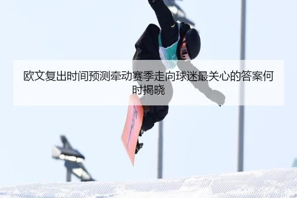 欧文复出时间预测牵动赛季走向球迷最关心的答案何时揭晓