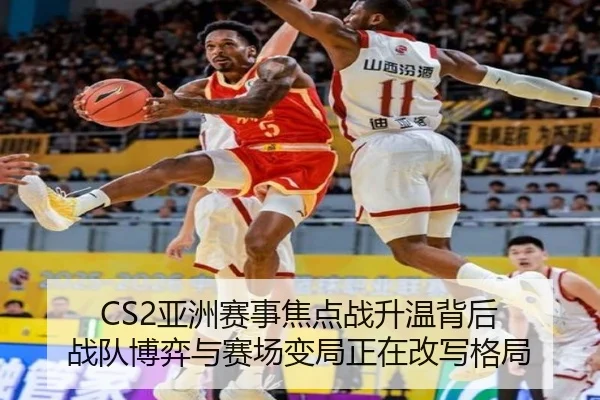 CS2亚洲赛事焦点战升温背后 战队博弈与赛场变局正在改写格局